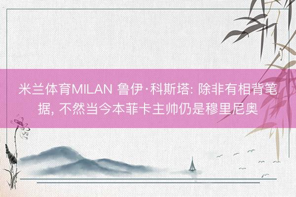 米兰体育MILAN 鲁伊·科斯塔: 除非有相背笔据， 不然当今本菲卡主帅仍是穆里尼奥