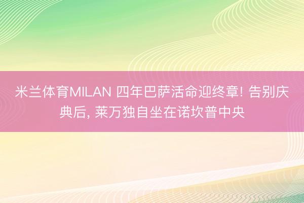 米兰体育MILAN 四年巴萨活命迎终章! 告别庆典后， 莱万独自坐在诺坎普中央