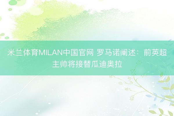 米兰体育MILAN中国官网 罗马诺阐述：前英超主帅将接替瓜迪奥拉