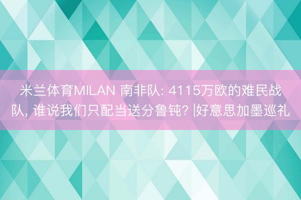 米兰体育MILAN 南非队: 4115万欧的难民战队， 谁说我们只配当送分鲁钝? |好意思加墨巡礼