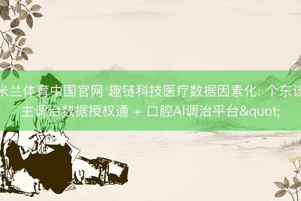 米兰体育中国官网 趣链科技医疗数据因素化: 个东谈主调治数据授权通 + 口腔AI调治平台"
