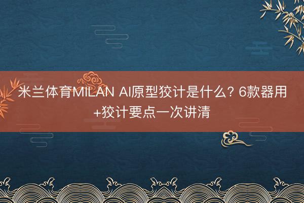 米兰体育MILAN AI原型狡计是什么? 6款器用+狡计要点一次讲清