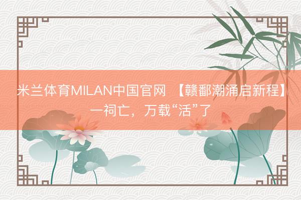 米兰体育MILAN中国官网 【赣鄱潮涌启新程】一祠亡,万载“活”了