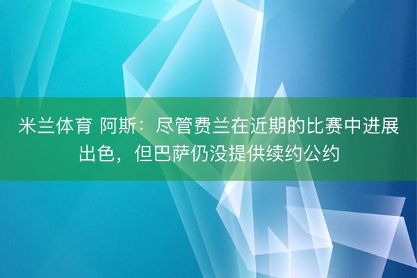 米兰体育 阿斯:尽管费兰在近期的比赛中进展出色,但巴萨仍没提供续约公约