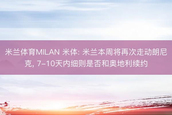 米兰体育MILAN 米体: 米兰本周将再次走动朗尼克， 7-10天内细则是否和奥地利续约