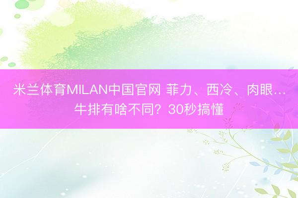 米兰体育MILAN中国官网 菲力、西冷、肉眼…牛排有啥不同？30秒搞懂