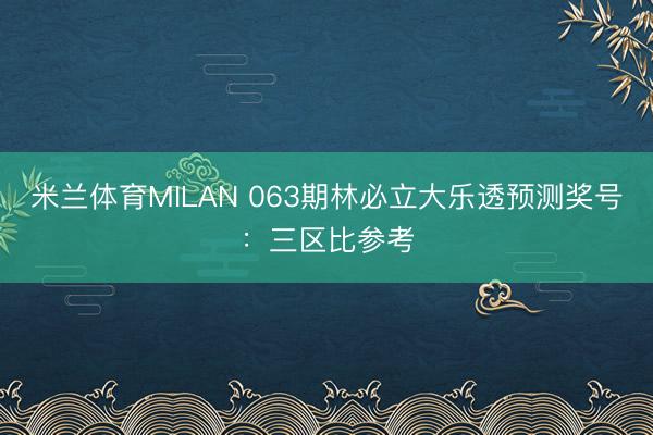 米兰体育MILAN 063期林必立大乐透预测奖号：三区比参考