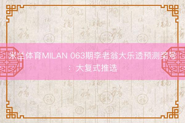 米兰体育MILAN 063期李老翁大乐透预测奖号：大复式推选