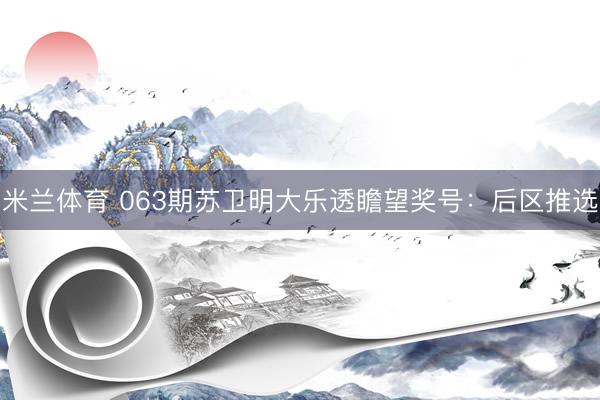米兰体育 063期苏卫明大乐透瞻望奖号：后区推选