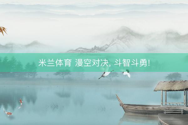 米兰体育 漫空对决， 斗智斗勇!