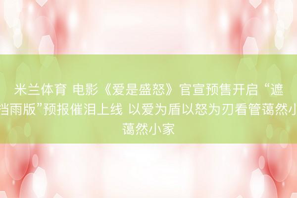米兰体育 电影《爱是盛怒》官宣预售开启 “遮风挡雨版”预报催泪上线 以爱为盾以怒为刃看管蔼然小家