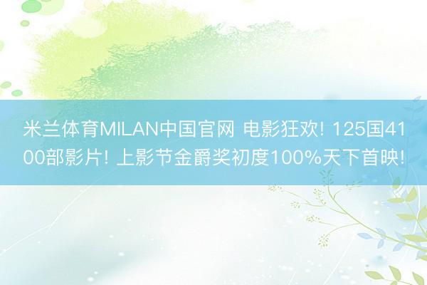 米兰体育MILAN中国官网 电影狂欢! 125国4100部影片! 上影节金爵奖初度100%天下首映!