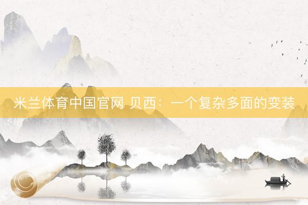 米兰体育中国官网 贝西：一个复杂多面的变装