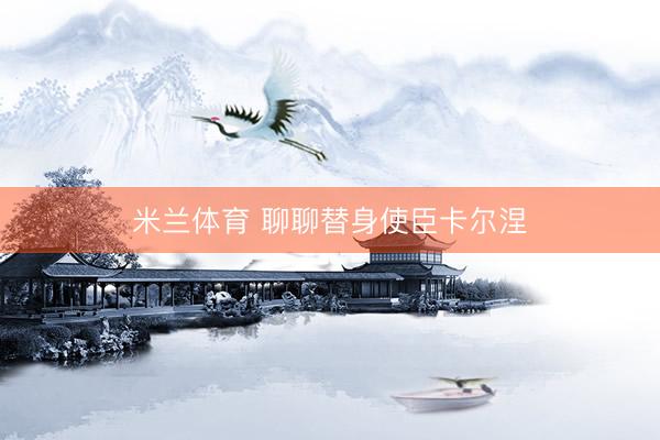 米兰体育 聊聊替身使臣卡尔涅