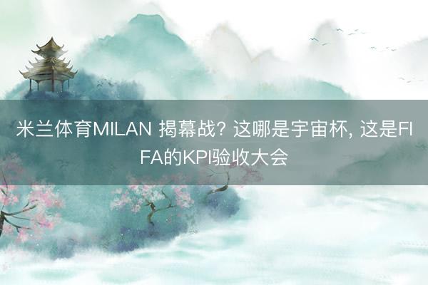 米兰体育MILAN 揭幕战? 这哪是宇宙杯， 这是FIFA的KPI验收大会