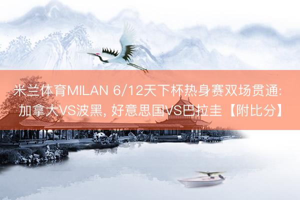 米兰体育MILAN 6/12天下杯热身赛双场贯通: 加拿大VS波黑, 好意思国VS巴拉圭【附比分】