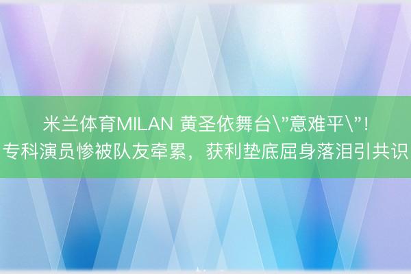 米兰体育MILAN 黄圣依舞台
