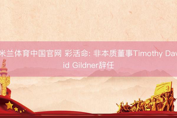 米兰体育中国官网 彩活命: 非本质董事Timothy David Gildner辞任